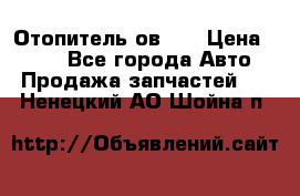 Отопитель ов 30 › Цена ­ 100 - Все города Авто » Продажа запчастей   . Ненецкий АО,Шойна п.